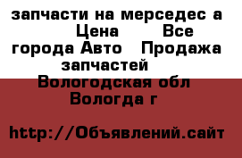 запчасти на мерседес а140  › Цена ­ 1 - Все города Авто » Продажа запчастей   . Вологодская обл.,Вологда г.